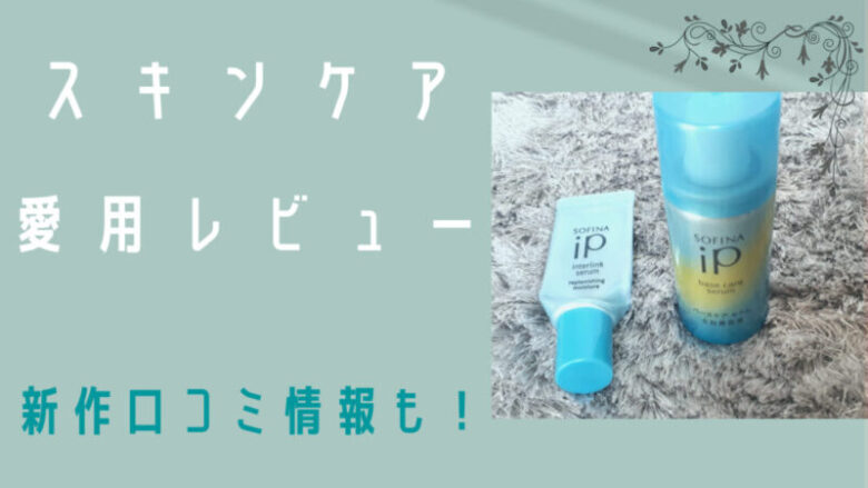 アラサー愛用スキンケア ソフィーナｉｐシリーズってどうなの 新作口コミも